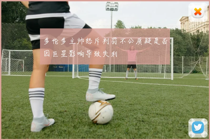 多伦多主帅怒斥判罚不公质疑是否因巨星影响导致失利