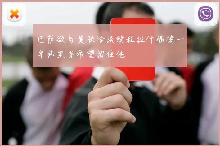 巴萨欲与曼联洽谈续租拉什福德一年弗里克希望留住他
