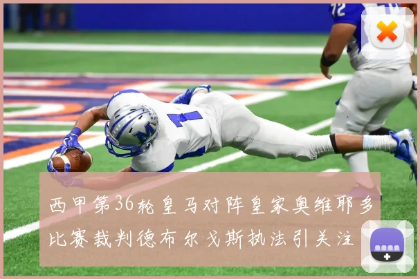 西甲第36轮皇马对阵皇家奥维耶多比赛裁判德布尔戈斯执法引关注