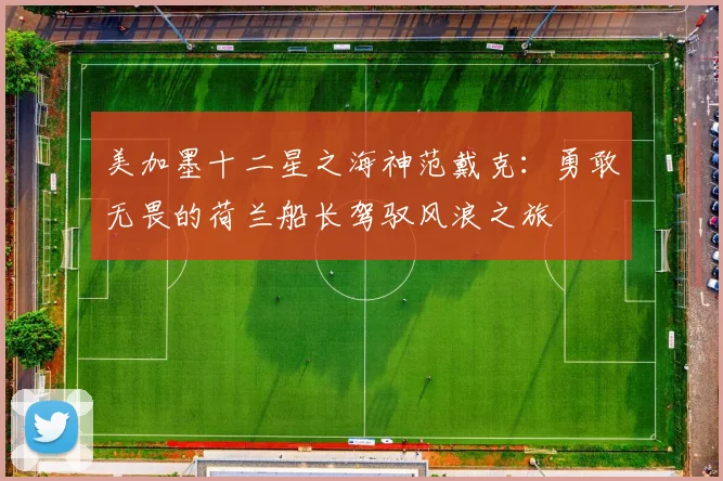 美加墨十二星之海神范戴克：勇敢无畏的荷兰船长驾驭风浪之旅